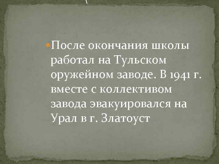  После окончания школы работал на Тульском оружейном заводе. В 1941 г. вместе с