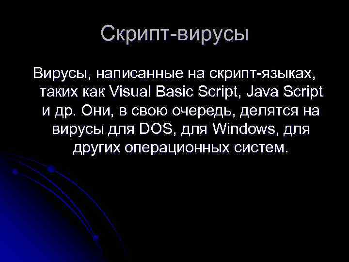 Скрипт-вирусы Вирусы, написанные на скрипт-языках, таких как Visual Basic Script, Java Script и др.