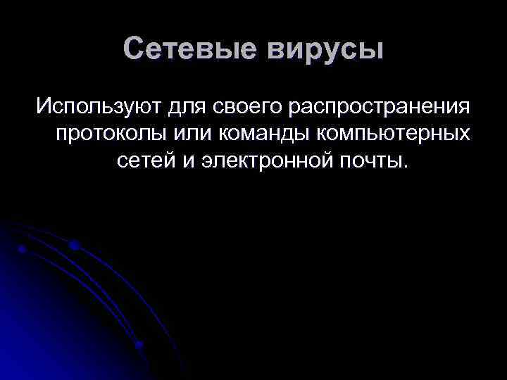 Сетевые вирусы Используют для своего распространения протоколы или команды компьютерных сетей и электронной почты.