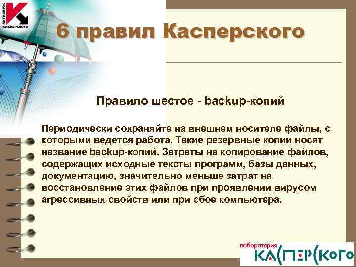 6 правил Касперского Правило шестое - backup-копий Периодически сохраняйте на внешнем носителе файлы, с