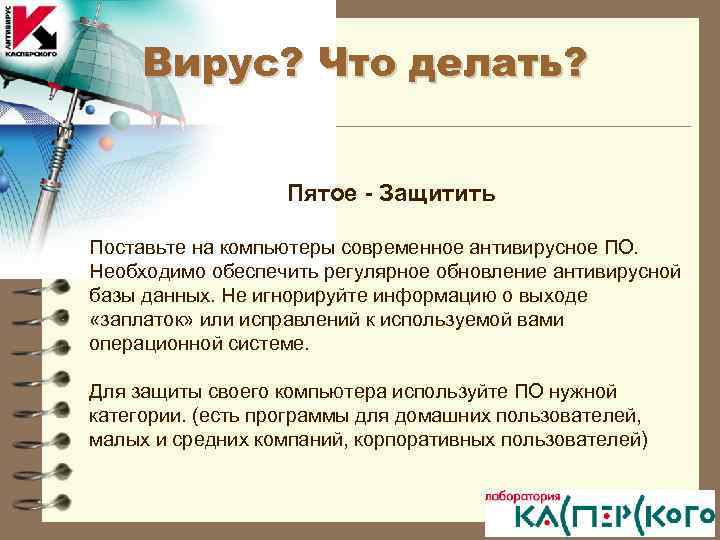 Вирус? Что делать? Пятое - Защитить Поставьте на компьютеры современное антивирусное ПО. Необходимо обеспечить