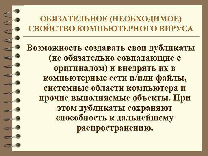 ОБЯЗАТЕЛЬНОЕ (НЕОБХОДИМОЕ) СВОЙСТВО КОМПЬЮТЕРНОГО ВИРУСА Возможность создавать свои дубликаты (не обязательно совпадающие с оригиналом)