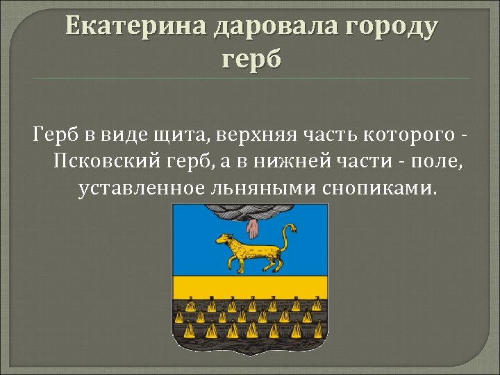  Екатерина даровала городу герб Герб в виде щита, верхняя часть которого - Псковский