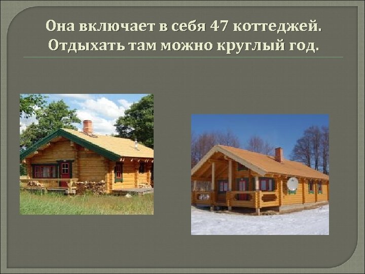 Она включает в себя 47 коттеджей. Отдыхать там можно круглый год. 