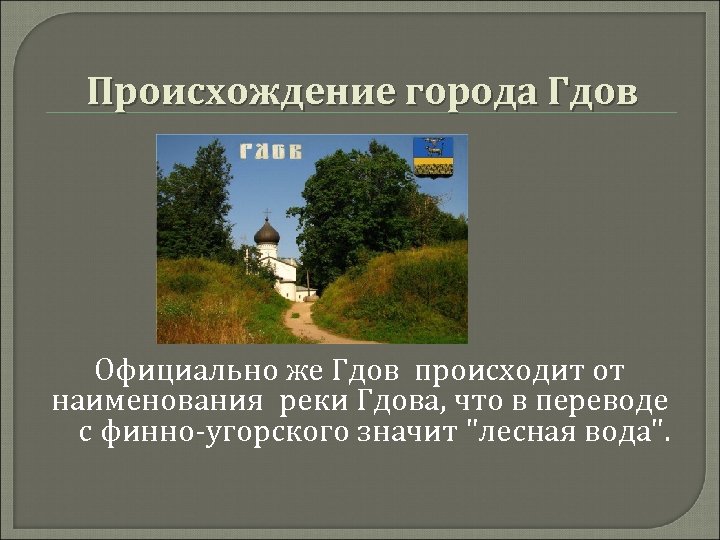 Происхождение города Гдов Официально же Гдов происходит от наименования реки Гдова, что в переводе