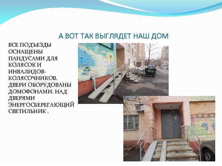А ВОТ ТАК ВЫГЛЯДЕТ НАШ ДОМ ВСЕ ПОДЪЕЗДЫ ОСНАЩЕНЫ ПАНДУСАМИ ДЛЯ КОЛЯСОК И ИНВАЛИДОВКОЛЯСОЧНИКОВ.