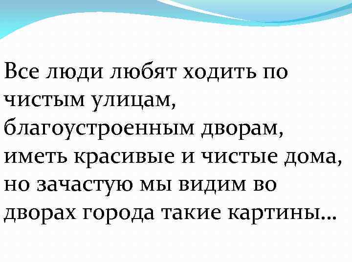 Все люди любят ходить по чистым улицам, благоустроенным дворам, иметь красивые и чистые дома,