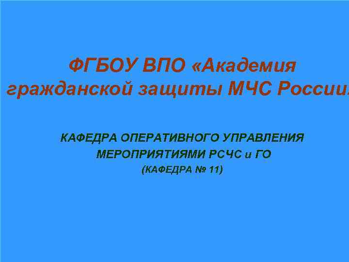 ФГБОУ ВПО «Академия гражданской защиты МЧС России» КАФЕДРА ОПЕРАТИВНОГО УПРАВЛЕНИЯ МЕРОПРИЯТИЯМИ РСЧС и ГО