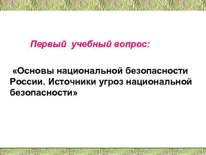 Первый учебный вопрос: «Основы национальной безопасности России. Источники угроз национальной безопасности» 6 