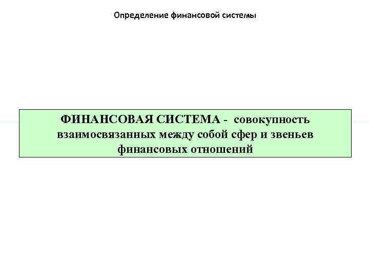 Определение финансовой системы ФИНАНСОВАЯ СИСТЕМА - совокупность взаимосвязанных между собой сфер и звеньев финансовых