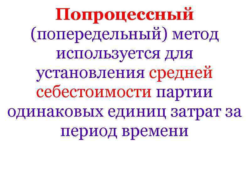 Попроцессный (попередельный) метод используется для установления средней себестоимости партии одинаковых единиц затрат за период