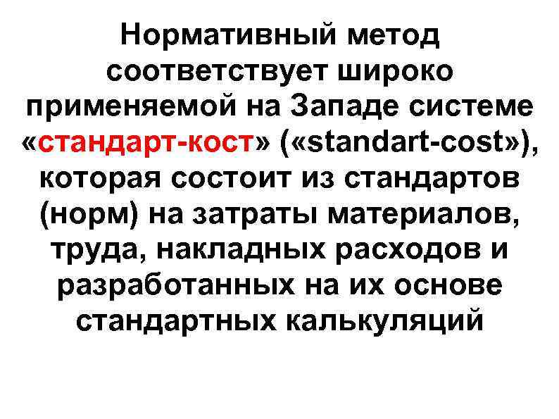 Нормативный метод соответствует широко применяемой на Западе системе «стандарт-кост» ( «standart-cost» ), которая состоит