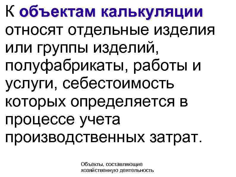 К объектам калькуляции относят отдельные изделия или группы изделий, полуфабрикаты, работы и услуги, себестоимость