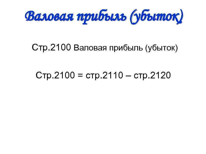 Валовая прибыль (убыток) Стр. 2100 Валовая прибыль (убыток) Стр. 2100 = стр. 2110 –