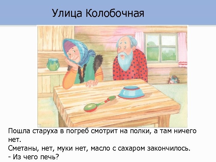 Улица Колобочная Пошла старуха в погреб смотрит на полки, а там ничего нет. Сметаны,