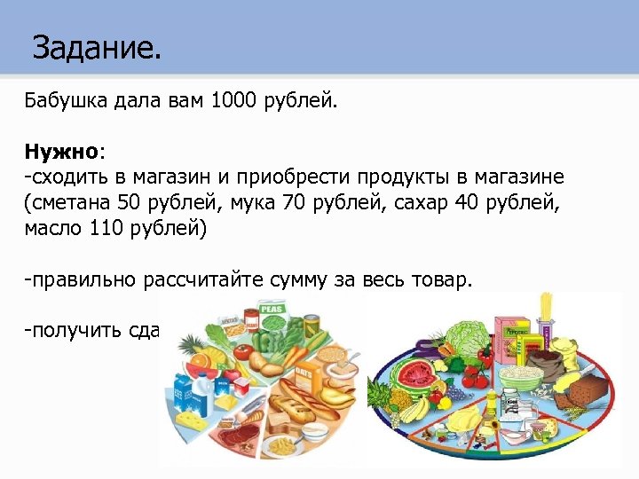 Задание. Бабушка дала вам 1000 рублей. Нужно: -сходить в магазин и приобрести продукты в