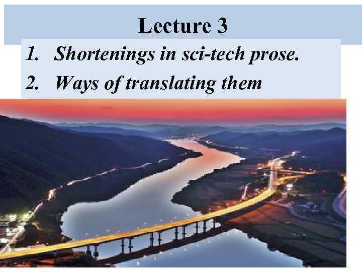 Lecture 3 1. Shortenings in sci-tech prose. 2. Ways of translating them 