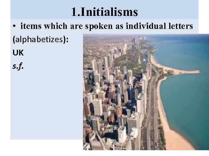 1. Initialisms • items which are spoken as individual letters (alphabetizes): UK s. f.