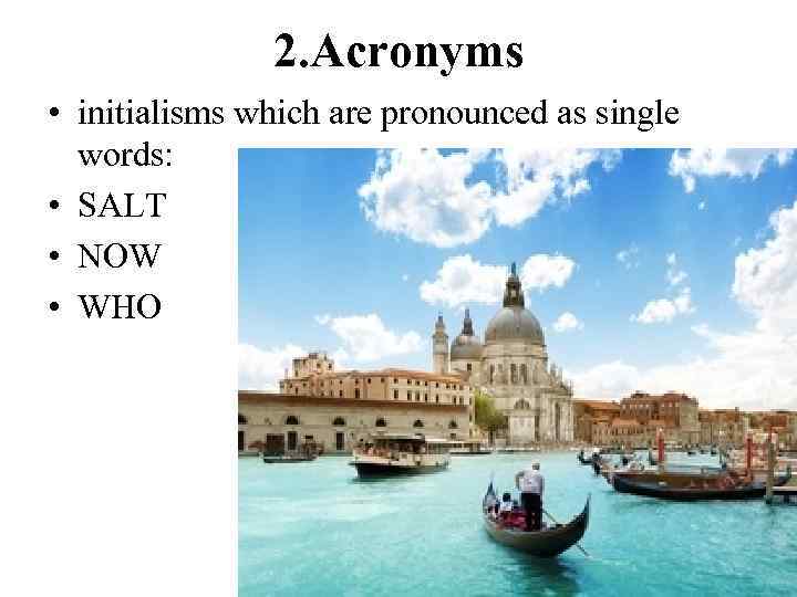 2. Acronyms • initialisms which are pronounced as single words: • SALT • NOW