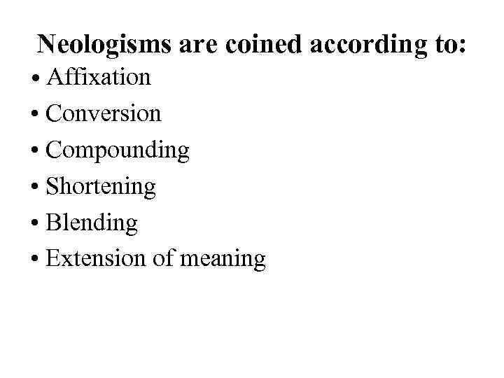 Neologisms are coined according to: • Affixation • Conversion • Compounding • Shortening •