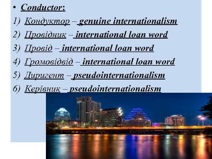  • Conductor: 1) Кондуктор – genuine internationalism 2) Провідник – international loan word