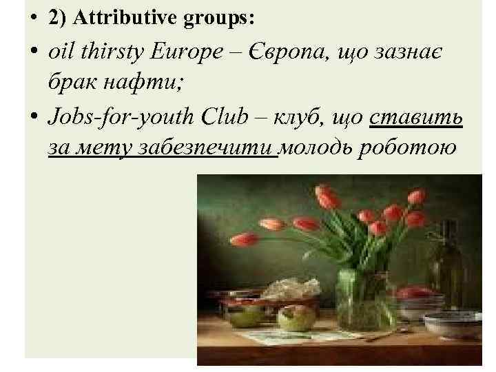  • 2) Attributive groups: • oil thirsty Europe – Європа, що зазнає брак