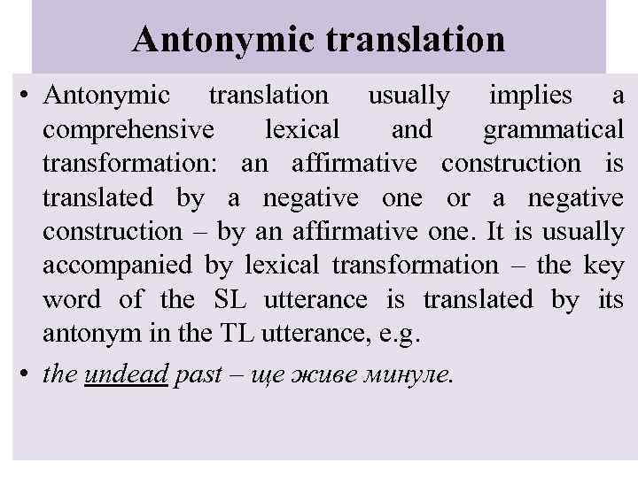 Antonymic translation • Antonymic translation usually implies a comprehensive lexical and grammatical transformation: an