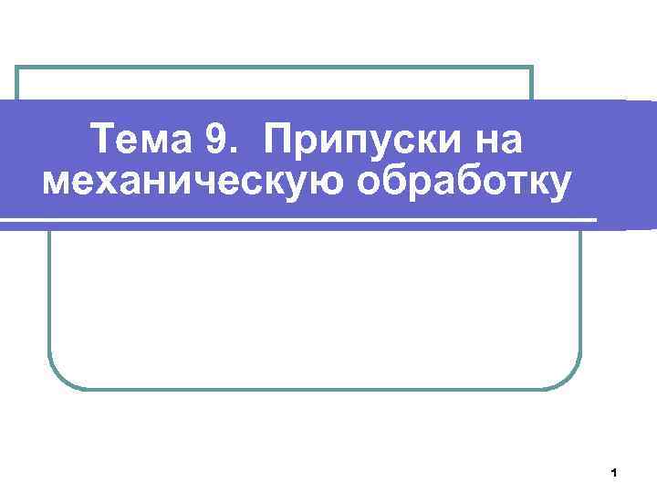 Тема 9. Припуски на механическую обработку 1 
