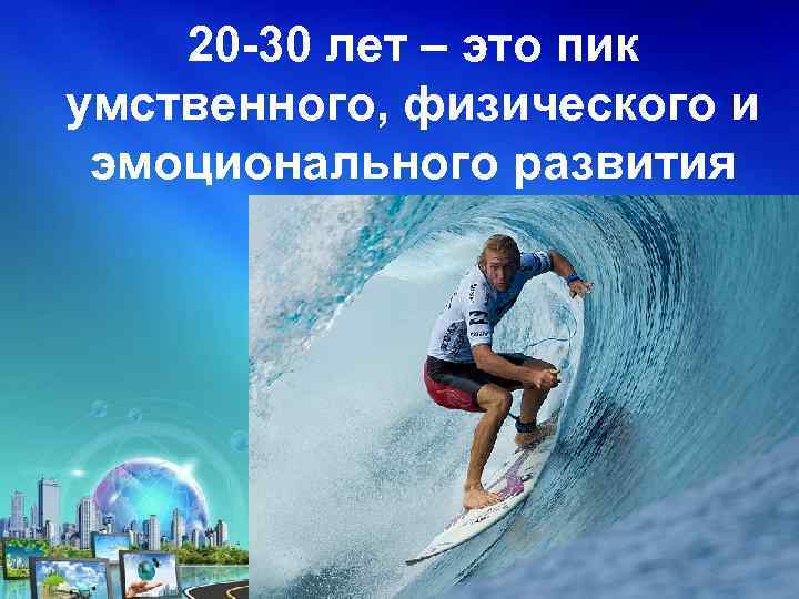 20 -30 лет – это пик умственного, физического и эмоционального развития 