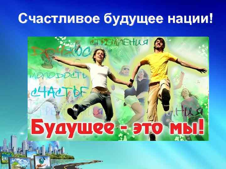 Счастливое будущее нации! 