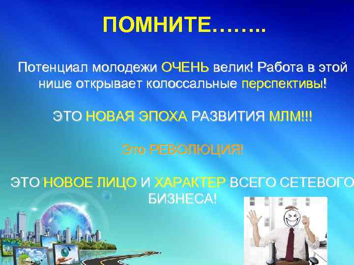 ПОМНИТЕ……. . Потенциал молодежи ОЧЕНЬ велик! Работа в этой нише открывает колоссальные перспективы! ЭТО