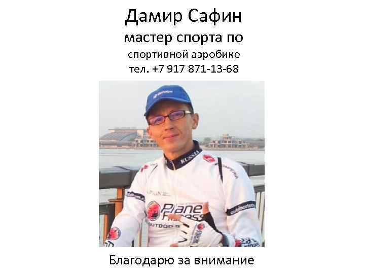 Дамир Сафин мастер спорта по спортивной аэробике тел. +7 917 871 -13 -68 Благодарю