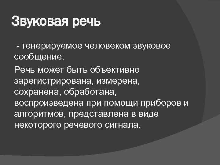 Звуковая речь - генерируемое человеком звуковое сообщение. Речь может быть объективно зарегистрирована, измерена, сохранена,