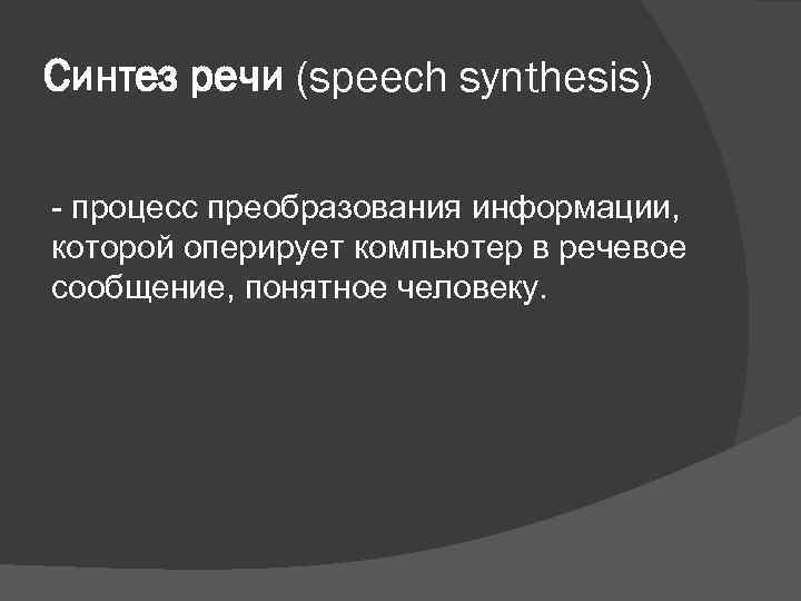 Синтез речи (speech synthesis) - процесс преобразования информации, которой оперирует компьютер в речевое сообщение,