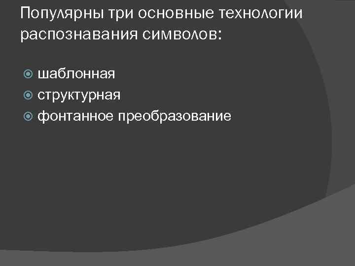 Популярны три основные технологии распознавания символов: шаблонная структурная фонтанное преобразование 