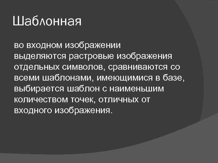 Шаблонная во входном изображении выделяются растровые изображения отдельных символов, сравниваются со всеми шаблонами, имеющимися
