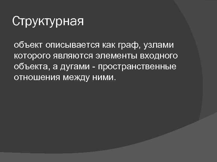 Структурная объект описывается как граф, узлами которого являются элементы входного объекта, а дугами -