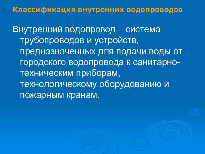 Классификация внутренних водопроводов Внутренний водопровод – система трубопроводов и устройств, предназначенных для подачи воды