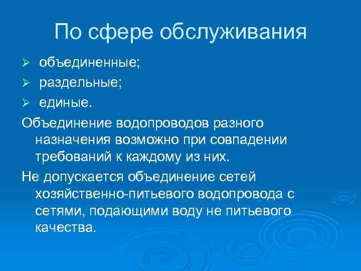 По сфере обслуживания объединенные; Ø раздельные; Ø единые. Объединение водопроводов разного назначения возможно при
