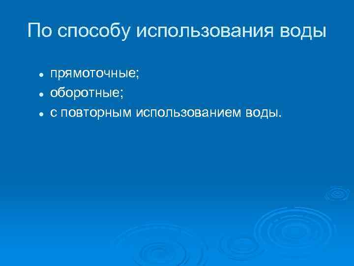 По способу использования воды l l l прямоточные; оборотные; с повторным использованием воды. 