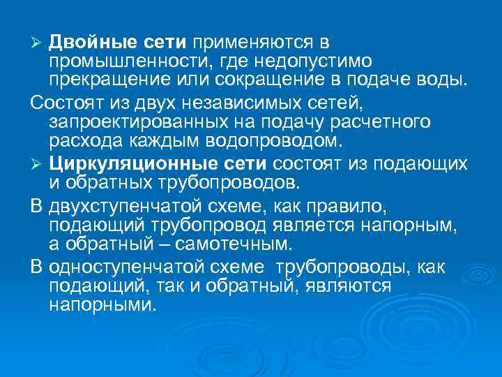 Двойные сети применяются в промышленности, где недопустимо прекращение или сокращение в подаче воды. Состоят