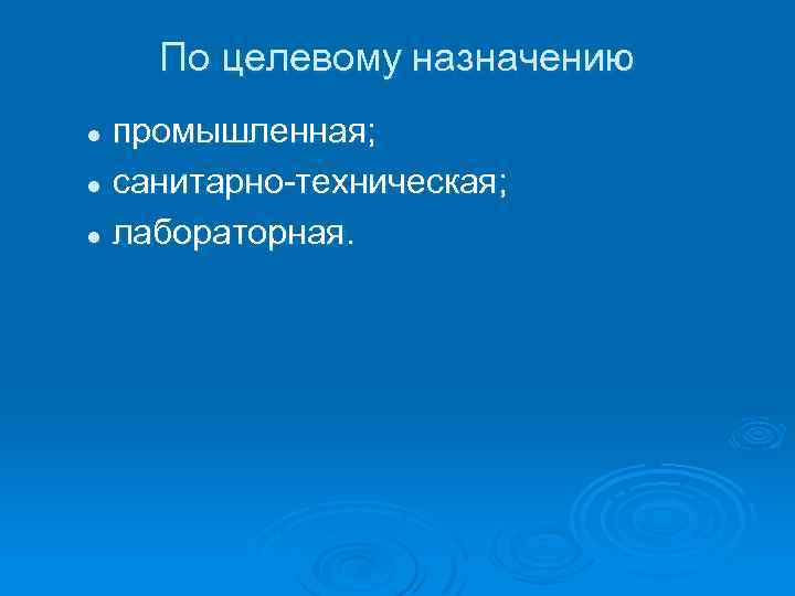 По целевому назначению промышленная; l санитарно-техническая; l лабораторная. l 