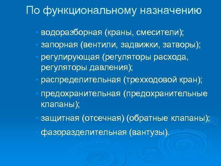 По функциональному назначению • водоразборная (краны, смесители); • запорная (вентили, задвижки, затворы); • регулирующая