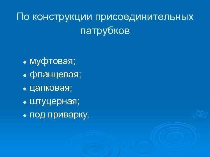 По конструкции присоединительных патрубков муфтовая; l фланцевая; l цапковая; l штуцерная; l под приварку.