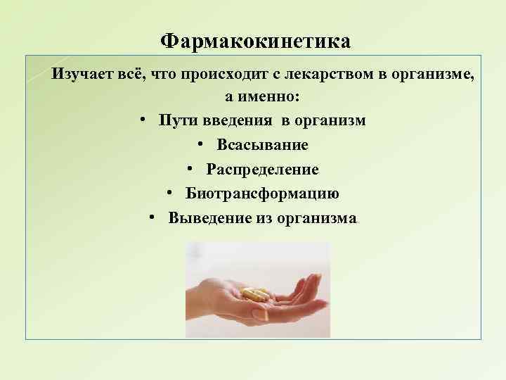 Фармакокинетика Изучает всё, что происходит с лекарством в организме, а именно: • Пути введения