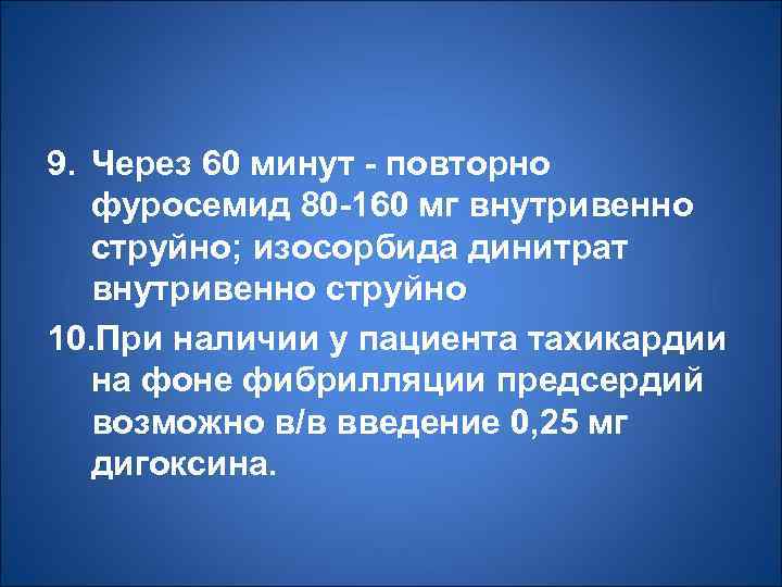 9. Через 60 минут - повторно фуросемид 80 -160 мг внутривенно струйно; изосорбида динитрат