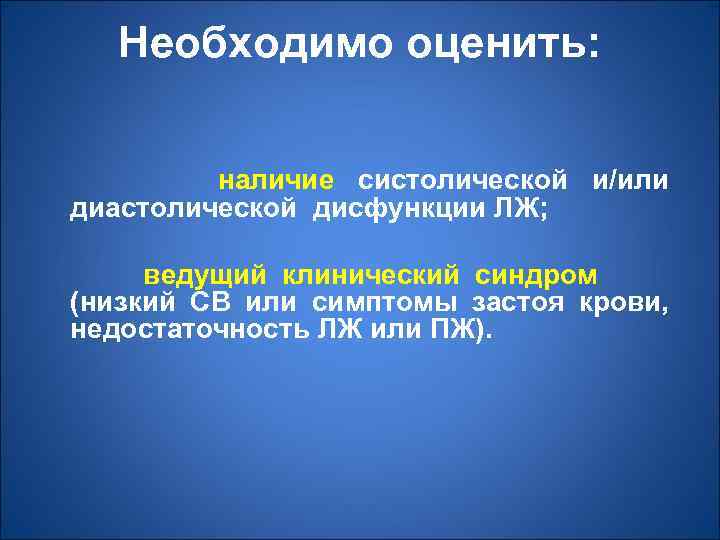 Необходимо оценить: наличие систолической и/или диастолической дисфункции ЛЖ; ведущий клинический синдром (низкий СВ или