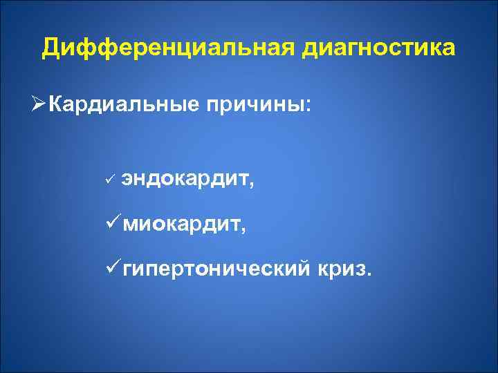 Дифференциальная диагностика Ø Кардиальные причины: ü эндокардит, üмиокардит, üгипертонический криз. 