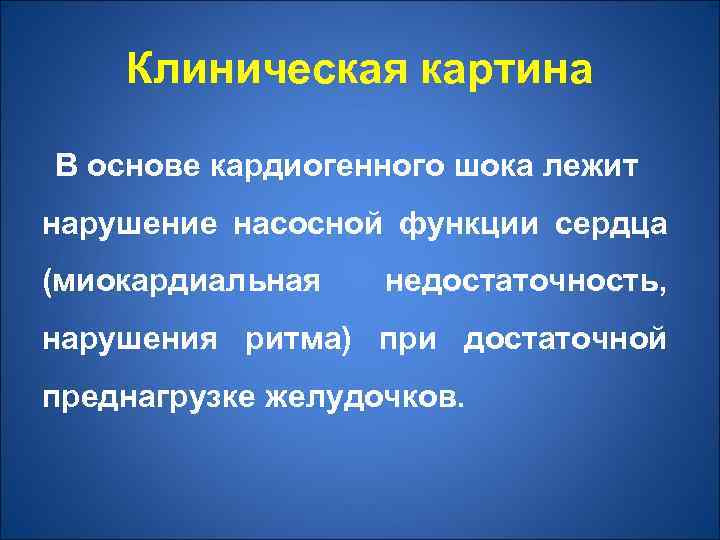 Клиническая картина В основе кардиогенного шока лежит нарушение насосной функции сердца (миокардиальная недостаточность, нарушения