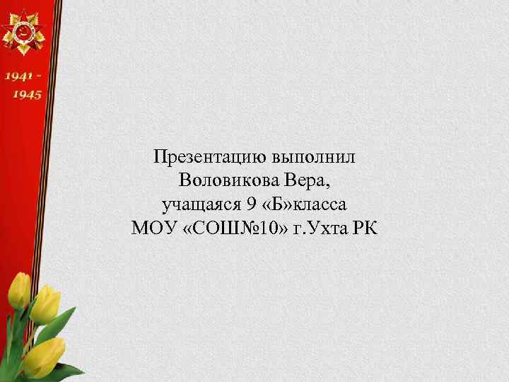 Презентацию выполнил Воловикова Вера, учащаяся 9 «Б» класса МОУ «СОШ№ 10» г. Ухта РК